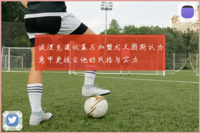 波涅克建议莱万加盟尤文图斯认为意甲更适合他的风格与实力