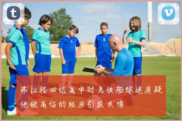 弗拉格回忆高中时光快船球迷质疑他被高估的经历引发共鸣