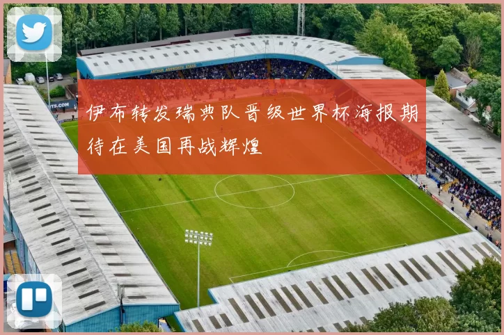 伊布转发瑞典队晋级世界杯海报期待在美国再战辉煌