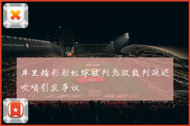 库里精彩彩虹球被判无效裁判延迟吹哨引发争议