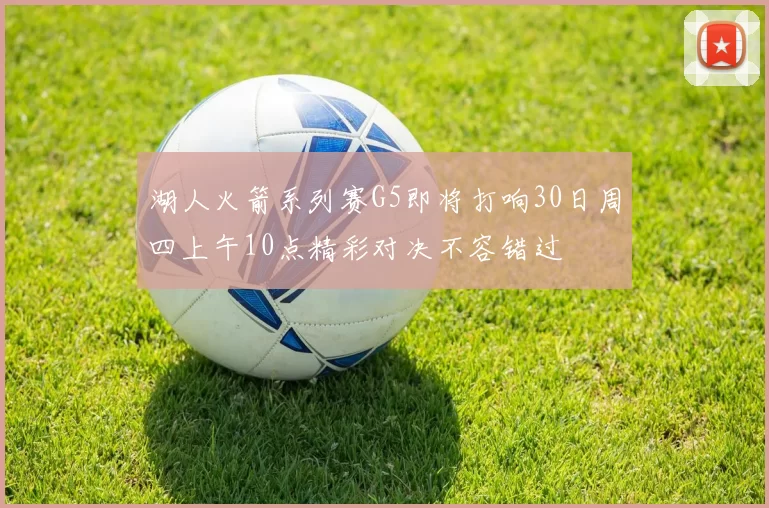 湖人火箭系列赛G5即将打响30日周四上午10点精彩对决不容错过