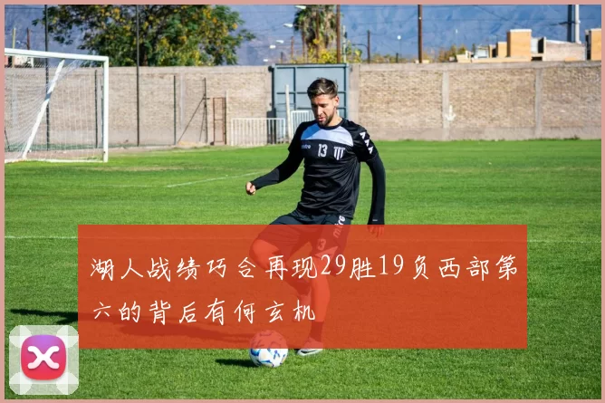 湖人战绩巧合再现29胜19负西部第六的背后有何玄机