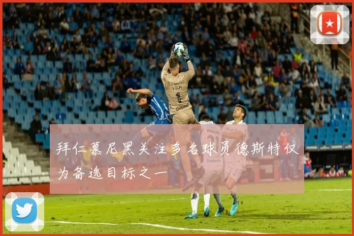 拜仁慕尼黑关注多名球员德斯特仅为备选目标之一